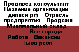 Продавец-консультант › Название организации ­ диписи.рф › Отрасль предприятия ­ Продажи › Минимальный оклад ­ 70 000 - Все города Работа » Вакансии   . Тыва респ.